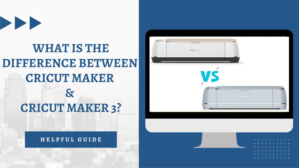 What is the difference between Cricut Maker & Cricut Maker 3?